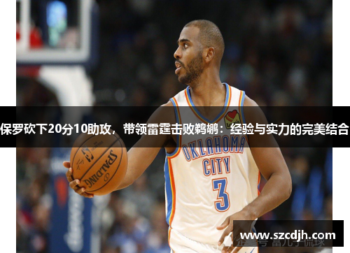 保罗砍下20分10助攻，带领雷霆击败鹈鹕：经验与实力的完美结合