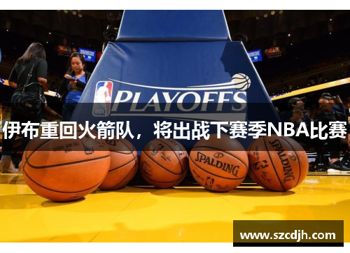 伊布重回火箭队，将出战下赛季NBA比赛