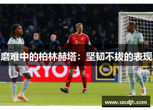磨难中的柏林赫塔：坚韧不拔的表现
