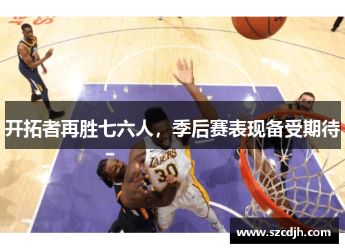 开拓者再胜七六人，季后赛表现备受期待