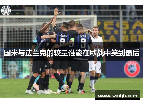 国米与法兰克的较量谁能在欧战中笑到最后