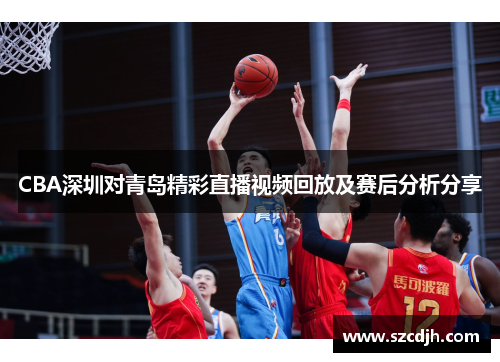 CBA深圳对青岛精彩直播视频回放及赛后分析分享