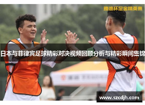 日本与菲律宾足球精彩对决视频回顾分析与精彩瞬间集锦