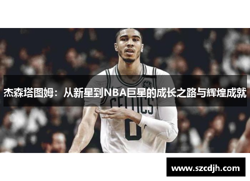 杰森塔图姆：从新星到NBA巨星的成长之路与辉煌成就