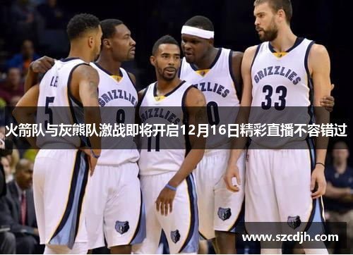 火箭队与灰熊队激战即将开启12月16日精彩直播不容错过