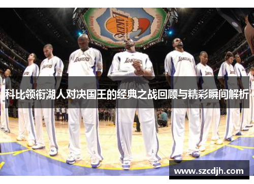 科比领衔湖人对决国王的经典之战回顾与精彩瞬间解析