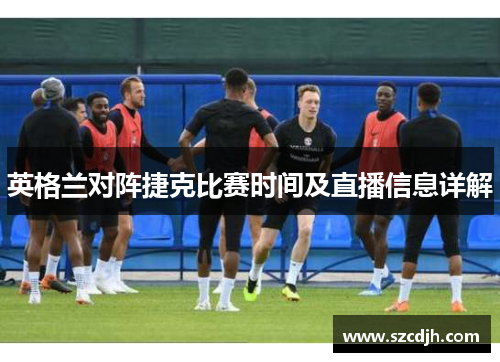 英格兰对阵捷克比赛时间及直播信息详解