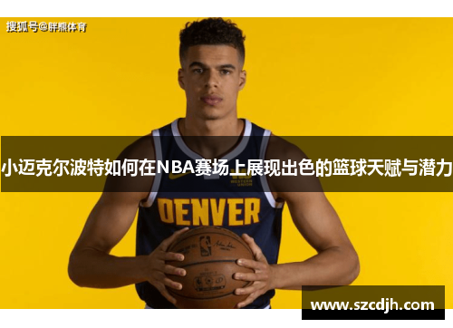 小迈克尔波特如何在NBA赛场上展现出色的篮球天赋与潜力