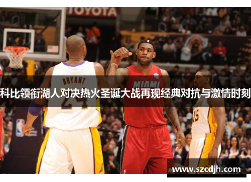科比领衔湖人对决热火圣诞大战再现经典对抗与激情时刻