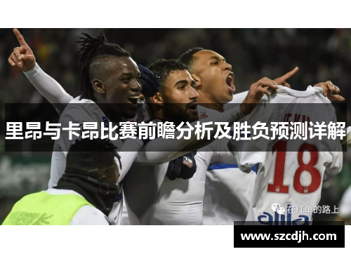 里昂与卡昂比赛前瞻分析及胜负预测详解
