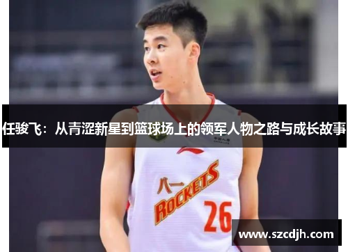 任骏飞：从青涩新星到篮球场上的领军人物之路与成长故事