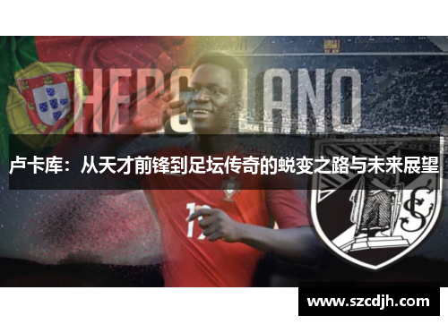 卢卡库：从天才前锋到足坛传奇的蜕变之路与未来展望
